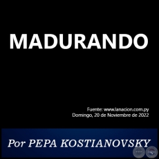 MADURANDO - Por PEPA KOSTIANOVSKY - Domingo, 20 de Noviembre de 2022